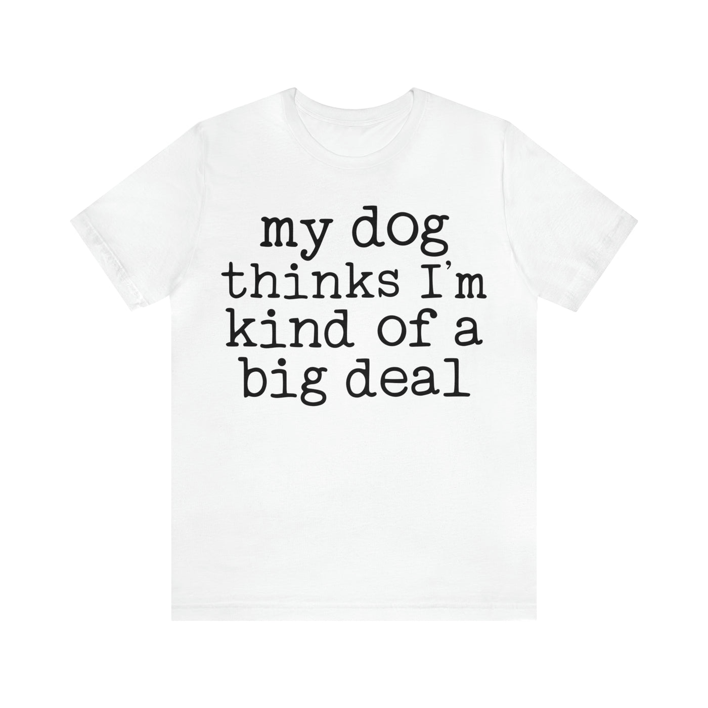 My Dog Thinks I'm A Big Deal T-Shirt (Assorted Colors)