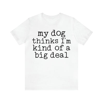 My Dog Thinks I'm A Big Deal T-Shirt (Assorted Colors)
