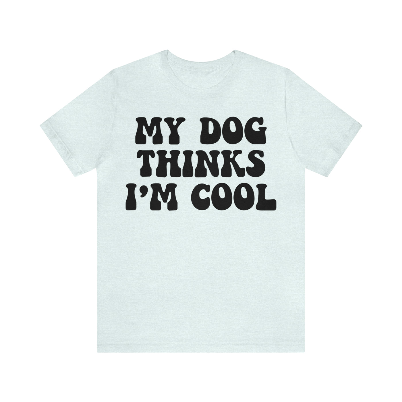 My Dog Thinks I'm Cool T-Shirt (Assorted Colors)