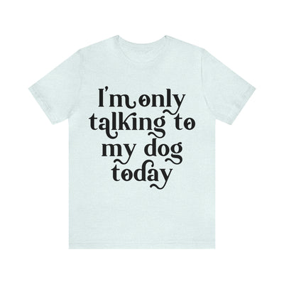 I'm Talking To My Dog T-Shirt (Assorted Colors)