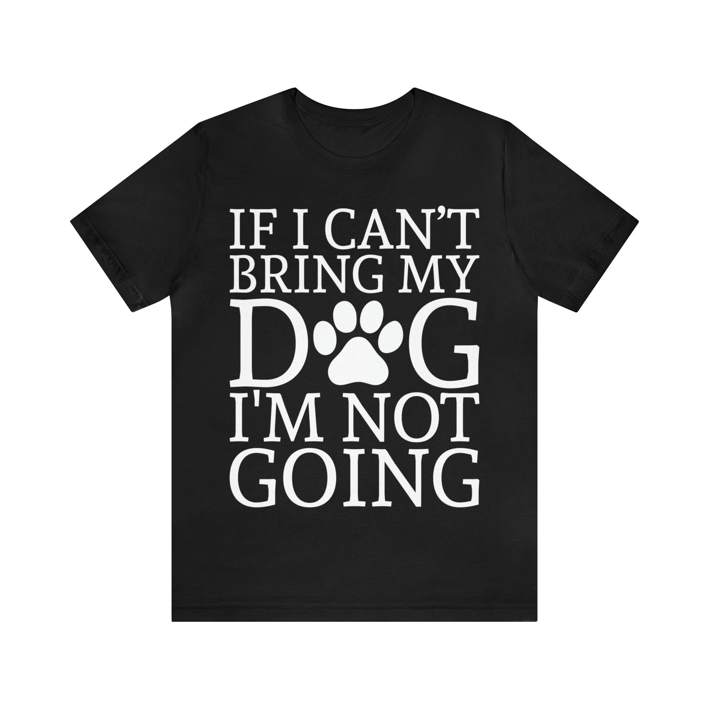 If I Cant Bring My Dog T-Shirt (Assorted Colors)
