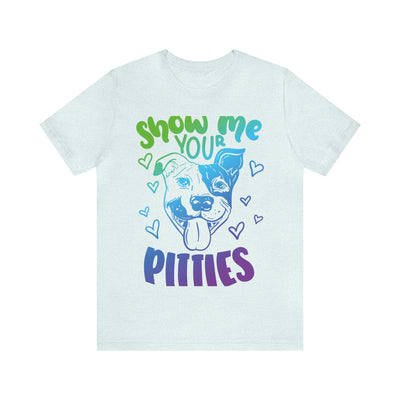 Show Me Your Pitties T-Shirt (Assorted Colors)