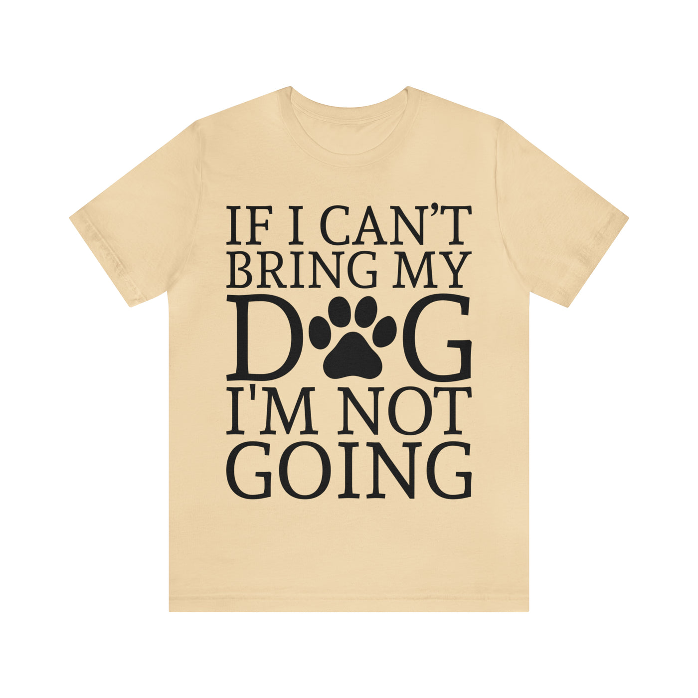 If I Cant Bring My Dog T-Shirt (Assorted Colors)