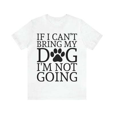 If I Cant Bring My Dog T-Shirt (Assorted Colors)