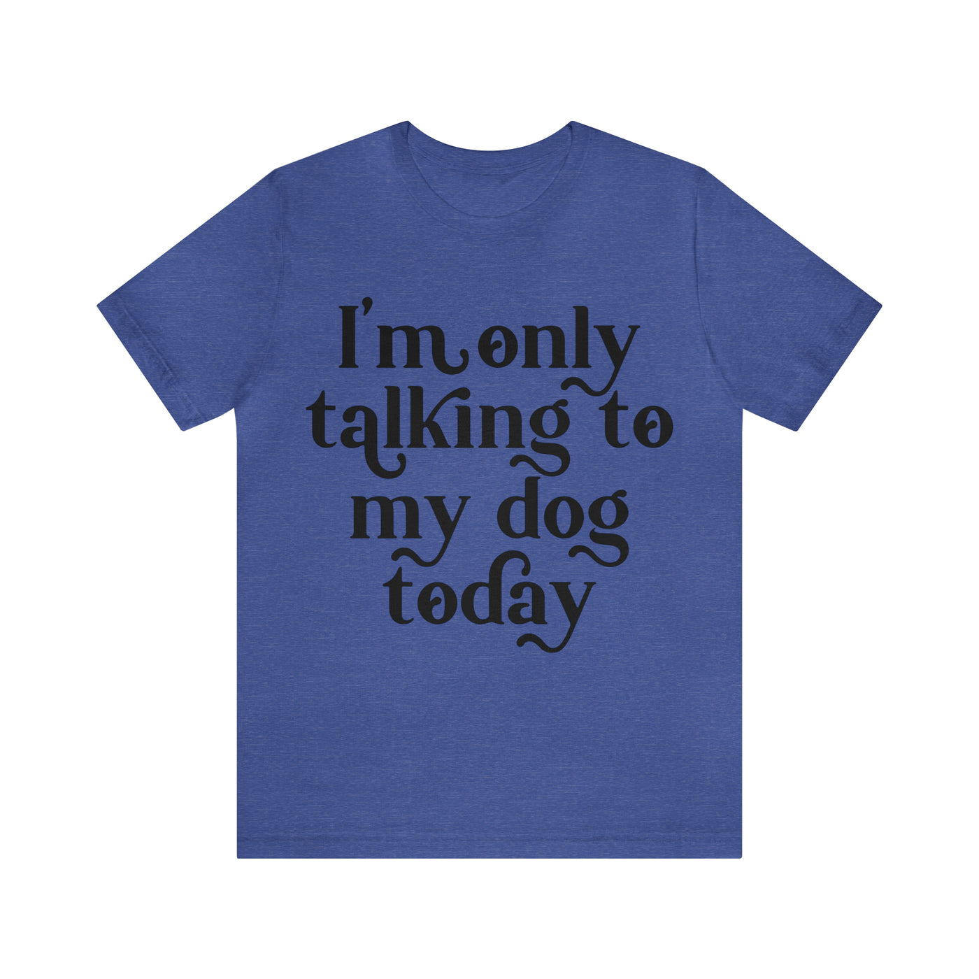 I'm Talking To My Dog T-Shirt (Assorted Colors)