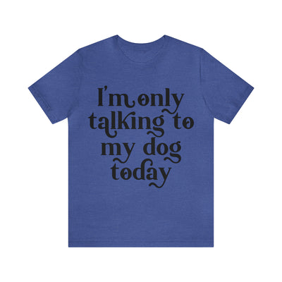 I'm Talking To My Dog T-Shirt (Assorted Colors)