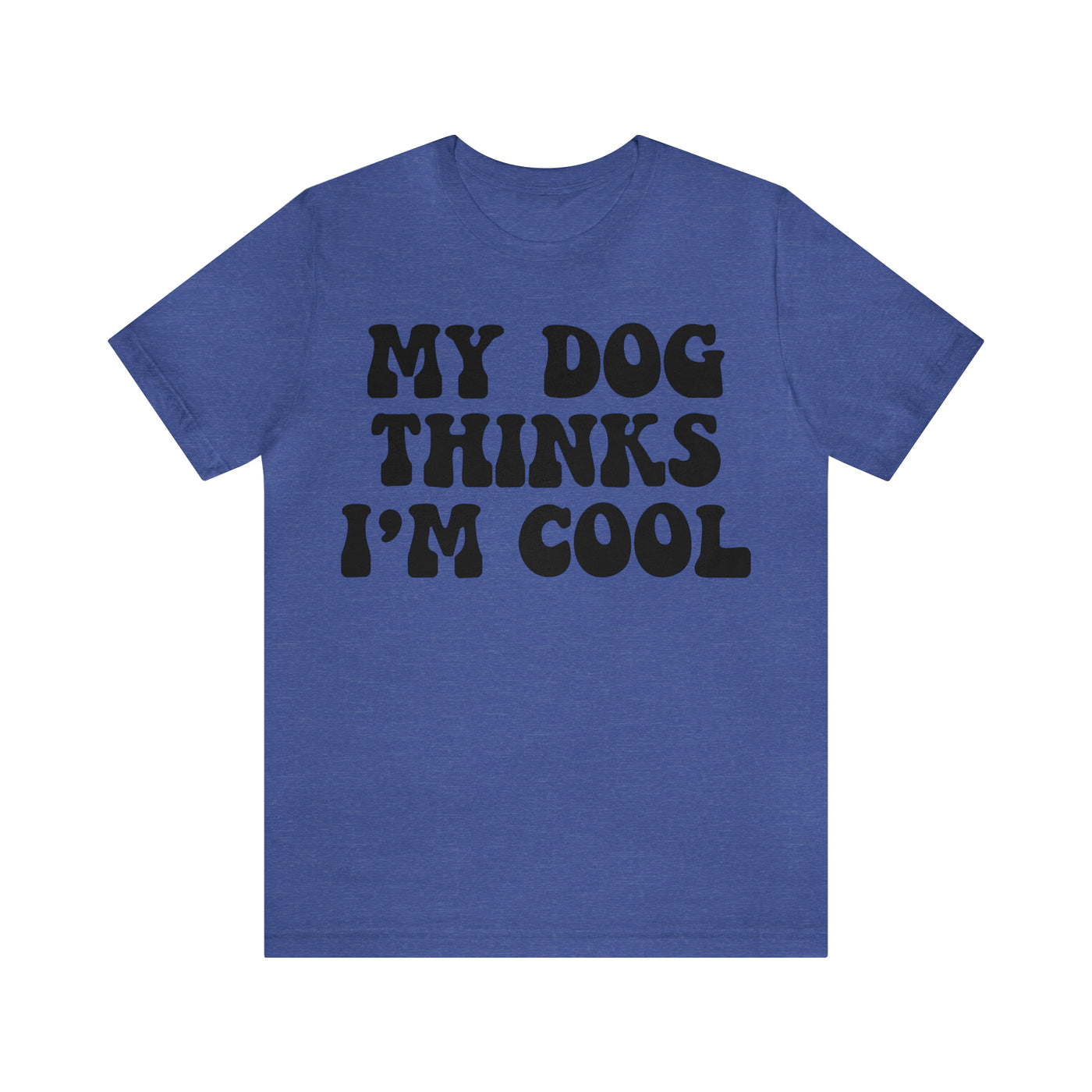 My Dog Thinks I'm Cool T-Shirt (Assorted Colors)