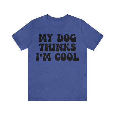 My Dog Thinks I'm Cool T-Shirt (Assorted Colors)