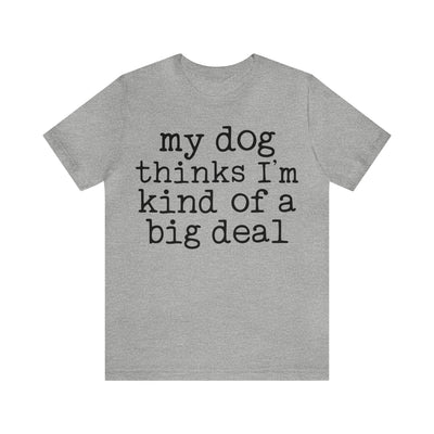 My Dog Thinks I'm A Big Deal T-Shirt (Assorted Colors)