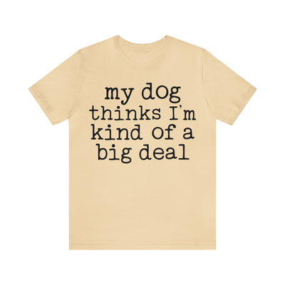 My Dog Thinks I'm A Big Deal T-Shirt (Assorted Colors)