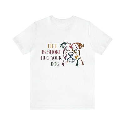 Life Is Short Hug Your Dog T-Shirt, Assorted Colors