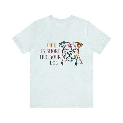 Life Is Short Hug Your Dog T-Shirt, Assorted Colors